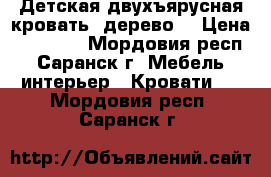 Детская двухъярусная кровать (дерево) › Цена ­ 10 000 - Мордовия респ., Саранск г. Мебель, интерьер » Кровати   . Мордовия респ.,Саранск г.